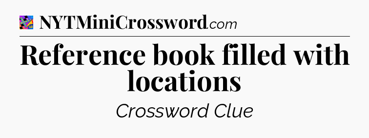 Reference book filled with locations Crossword Clue