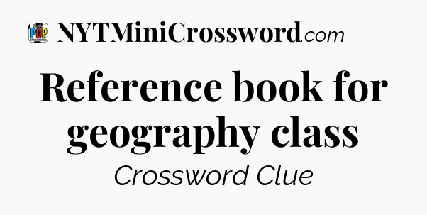 Reference book for geography class Crossword Clue