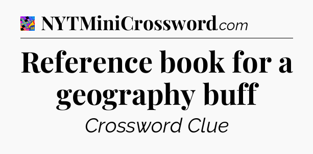 Reference book for a geography buff Crossword Clue