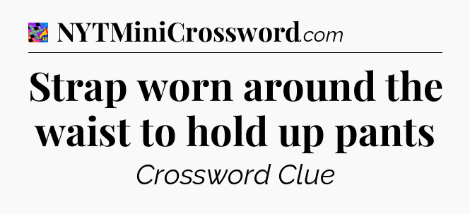Strap worn around the waist to hold up pants Crossword Clue