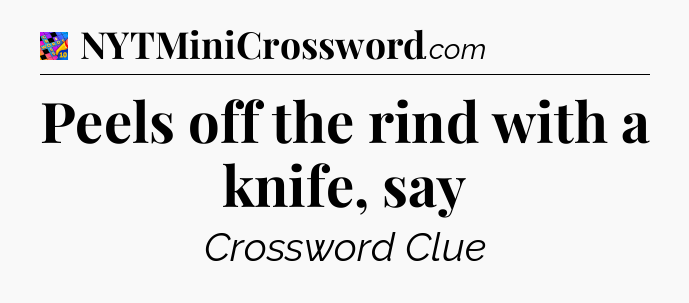 Peels off the rind with a knife, say Crossword Clue
