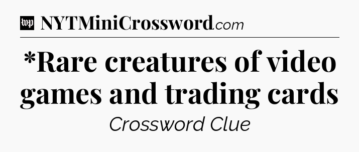 *Rare creatures of video games and trading cards Crossword Clue