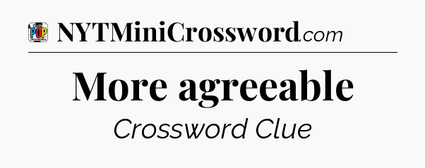 More agreeable Crossword Clue