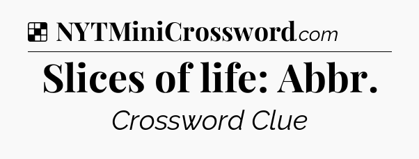 Solution: Slices of life: Abbr - NYT Crossword