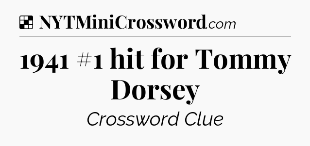 Solution: 1941 #1 hit for Tommy Dorsey - NYT Crossword