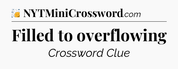 Filled to overflowing - 7 Little Words