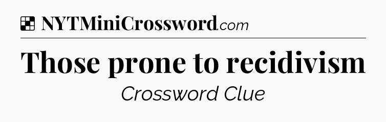 Solution: Those prone to recidivism - NYT Crossword