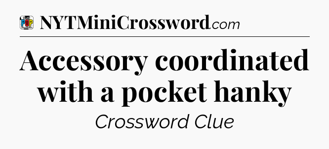 Accessory coordinated with a pocket hanky Crossword Clue