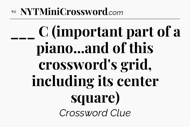 ___ C (important part of a piano...and of this crossword's grid, including its center square) - WSJ Crossword