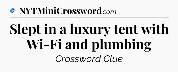 Slept in a luxury tent with Wi-Fi and plumbing Crossword Clue