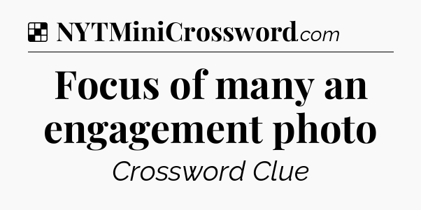 Solution: Focus of many an engagement photo - NYT Crossword