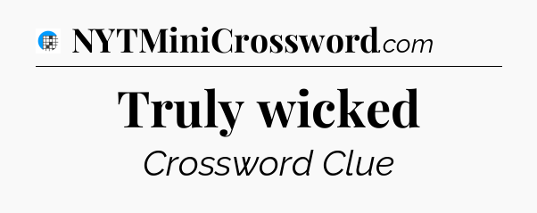 Truly wicked Crossword Clue