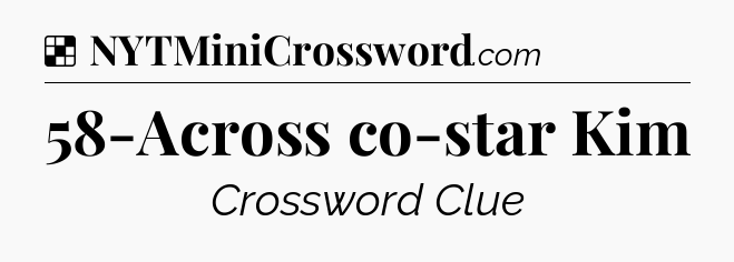 Solution: 58-Across co-star Kim - NYT Crossword
