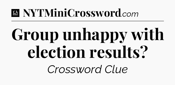 Group unhappy with election results - LA Times Crossword