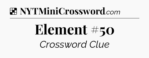 Solution: Element #50 - NYT Crossword