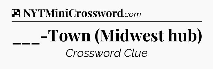 Solution: ___-Town (Midwest hub) - NYT Crossword