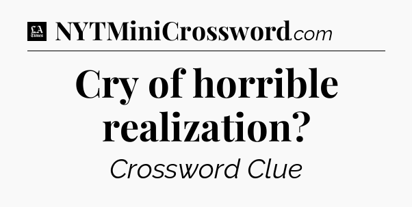 Cry of horrible realization - LA Times Crossword