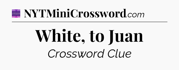 White, to Juan - Thomas Joseph Crossword