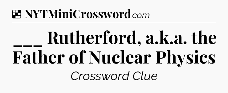 Solution: ___ Rutherford, a.k.a. the Father of Nuclear Physics - NYT Crossword