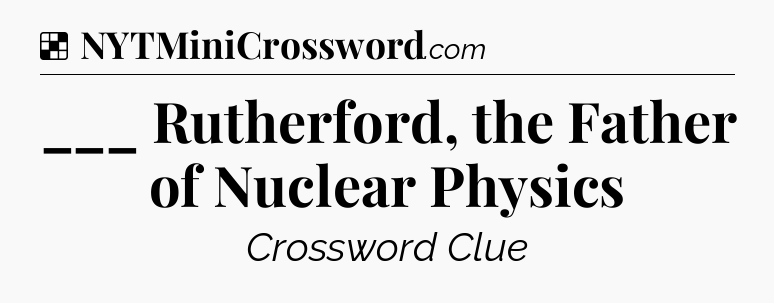 Solution: ___ Rutherford, the Father of Nuclear Physics - NYT Crossword