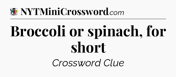Broccoli or spinach, for short Crossword Clue