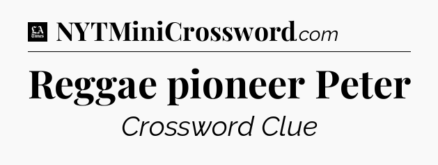Reggae pioneer Peter - LA Times Crossword