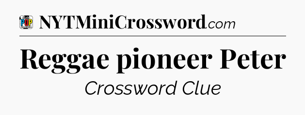 Reggae pioneer Peter Crossword Clue