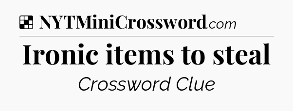 Solution: Ironic items to steal - NYT Crossword