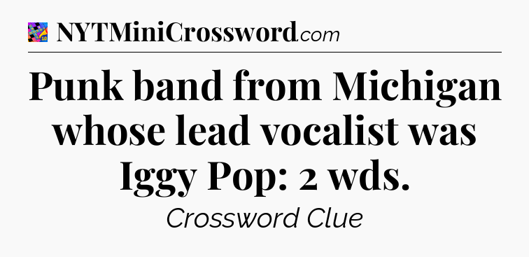 Punk band from Michigan whose lead vocalist was Iggy Pop: 2 wds Crossword Clue