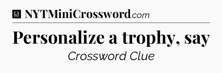 Personalize a trophy, say - LA Times Crossword