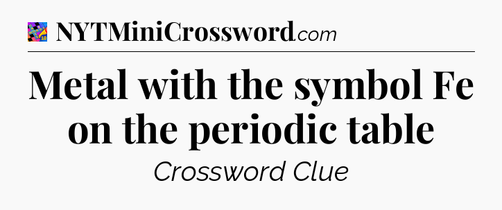 Metal with the symbol Fe on the periodic table Crossword Clue