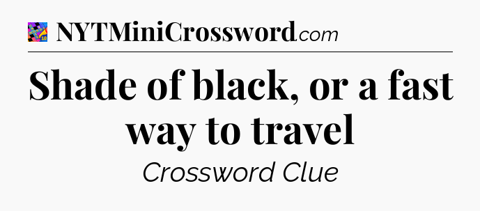 Shade of black, or a fast way to travel Crossword Clue