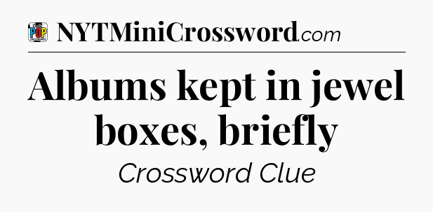 Albums kept in jewel boxes, briefly Crossword Clue