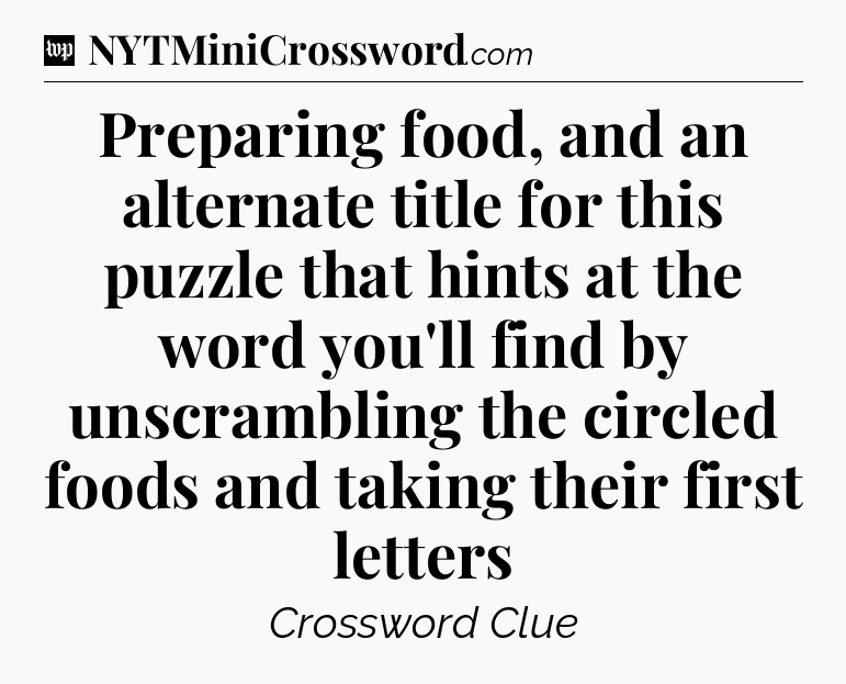 Preparing food, and an alternate title for this puzzle that hints at the word you'll find by unscrambling the circled foods and taking their first letters Crossword Clue