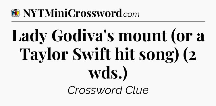 Lady Godiva's mount (or a Taylor Swift hit song) (2 wds.) Crossword Clue
