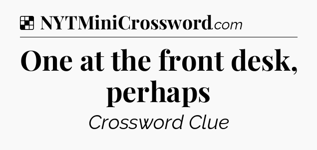 Solution: One at the front desk, perhaps - NYT Crossword