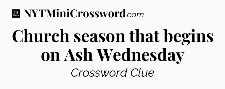 Church season that begins on Ash Wednesday - LA Times Crossword