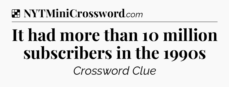 Solution: It had more than 10 million subscribers in the 1990s - NYT Crossword