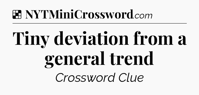 Solution: Tiny deviation from a general trend - NYT Crossword