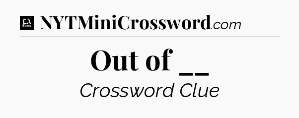 Out of __ - LA Times Crossword