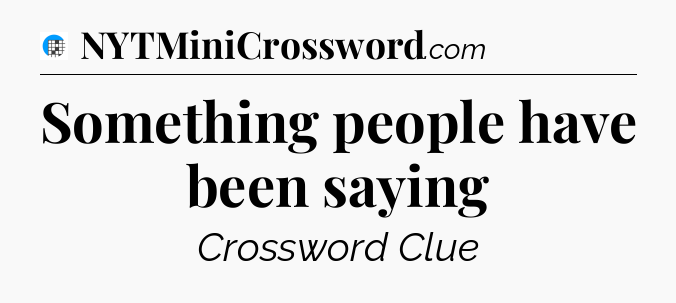 Something people have been saying Crossword Clue