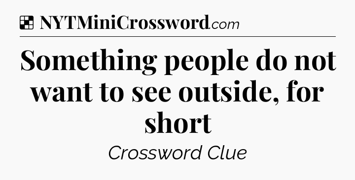 Solution: Something people do not want to see outside, for short - NYT Crossword