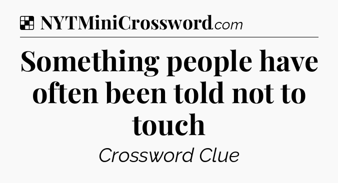 Solution: Something people have often been told not to touch - NYT Crossword