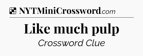 Solution: Like much pulp - NYT Crossword