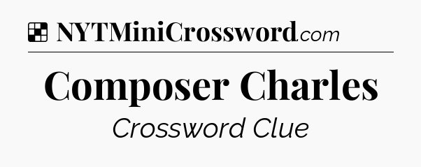 Solution: Composer Charles - NYT Crossword