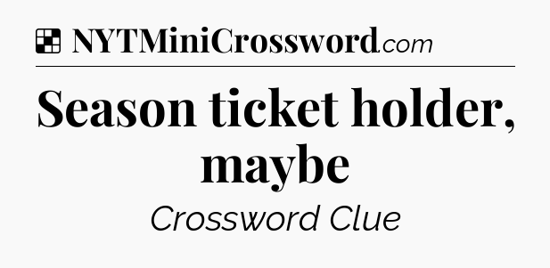Solution: Season ticket holder, maybe - NYT Crossword