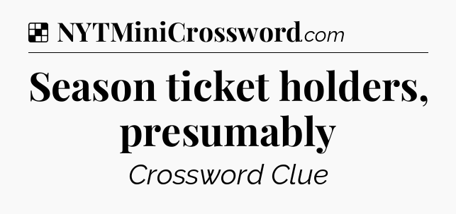 Solution: Season ticket holders, presumably - NYT Crossword