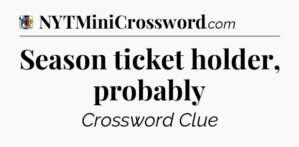 Season ticket holder, probably Crossword Clue