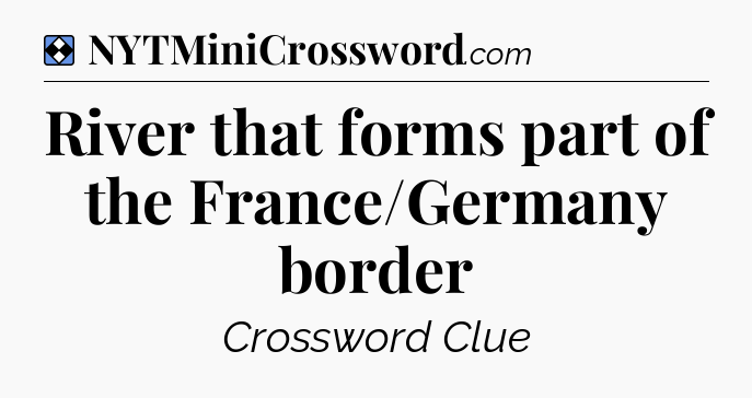 Solution: River that forms part of the France/Germany border - NYT Mini Crossword