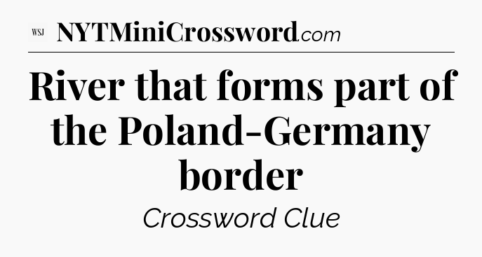River that forms part of the Poland-Germany border - WSJ Crossword